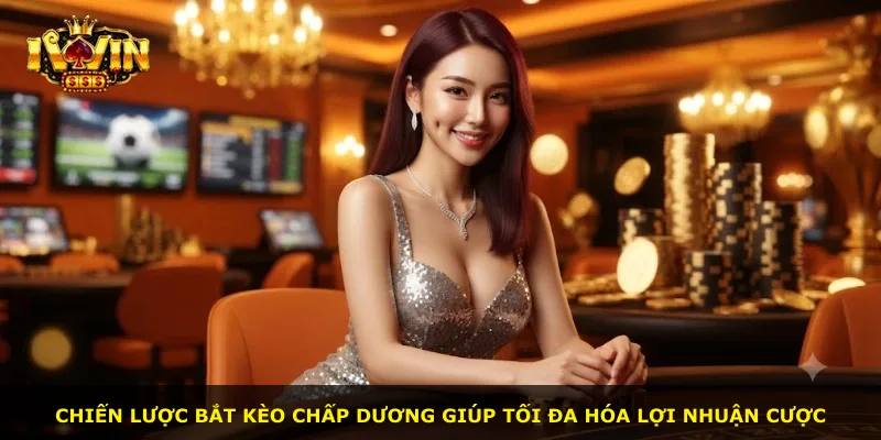 Chiến lược bắt kèo chấp dương giúp tối đa hóa lợi nhuận cược